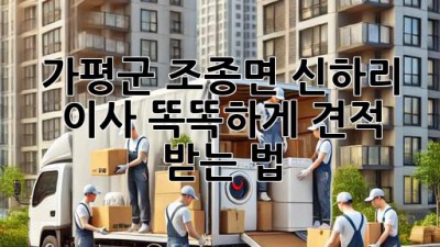 가평군 조종면 신하리 이사, 똑똑하게 견적 받는 법 🏡🚚