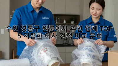 수원 영통구 원룸이사 추천 업체 TOP 5! 저렴한 이사 견적 비교 분석