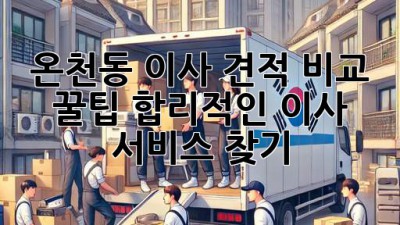 온천동 이사 견적 비교 꿀팁🍯: 합리적인 이사 서비스 찾기!