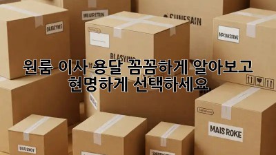 원룸 이사 용달, 꼼꼼하게 알아보고 현명하게 선택하세요!