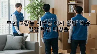 부천 고강동 사무실 이사 꿀팁 🍯 비용 절감 비법 대방출!